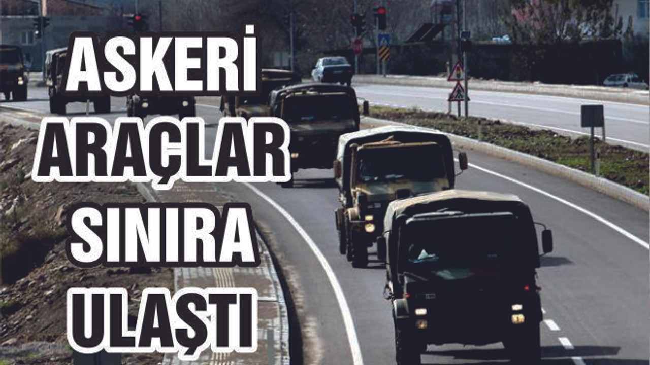 ASKERİ ARAÇLAR SINIRA ULAŞTI