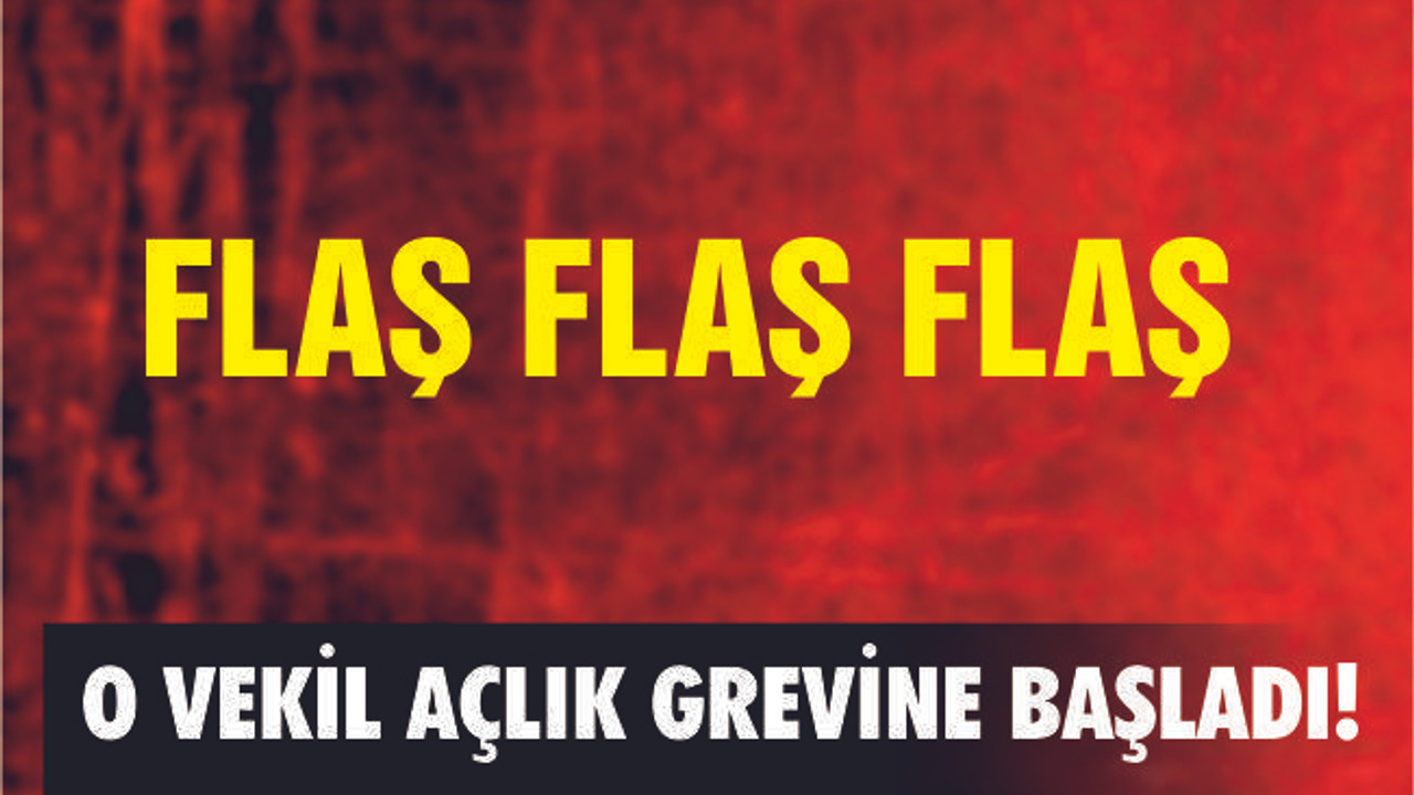 O VEKİL AÇLIK GREVİNE BAŞLADI!
