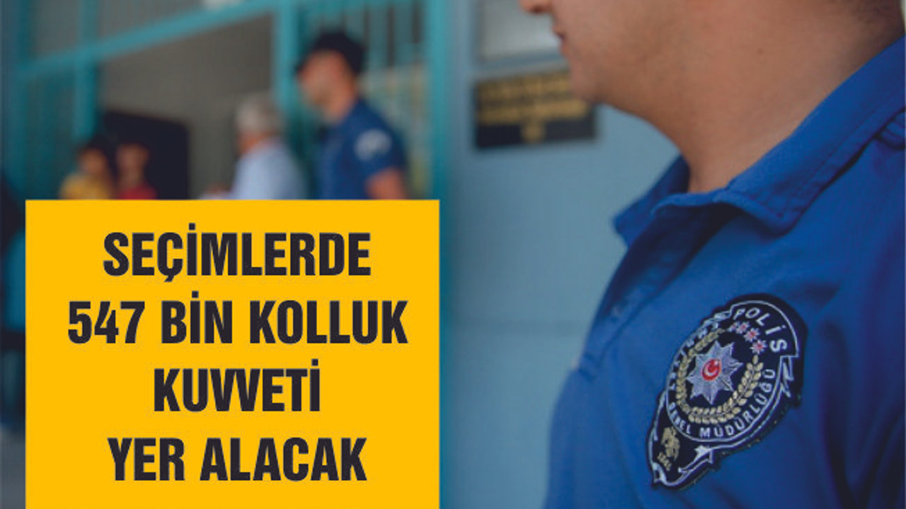 Seçimlerde 547 bin kolluk personeli görev yapacak