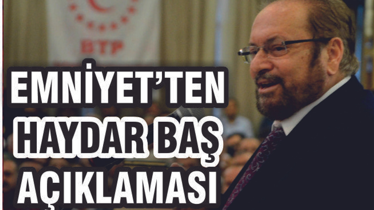 Emniyet’ten Haydar Baş Açıklaması