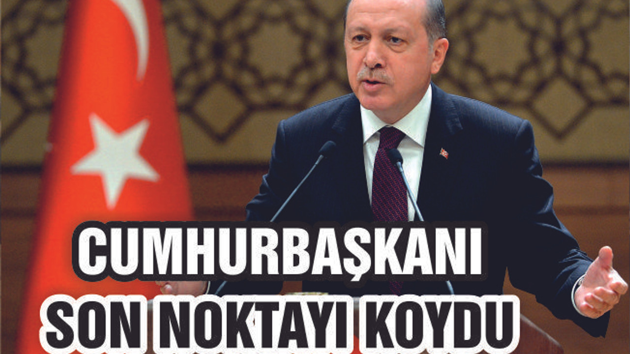 CUMHURBAŞKANI SON NOKTAYI KOYDU