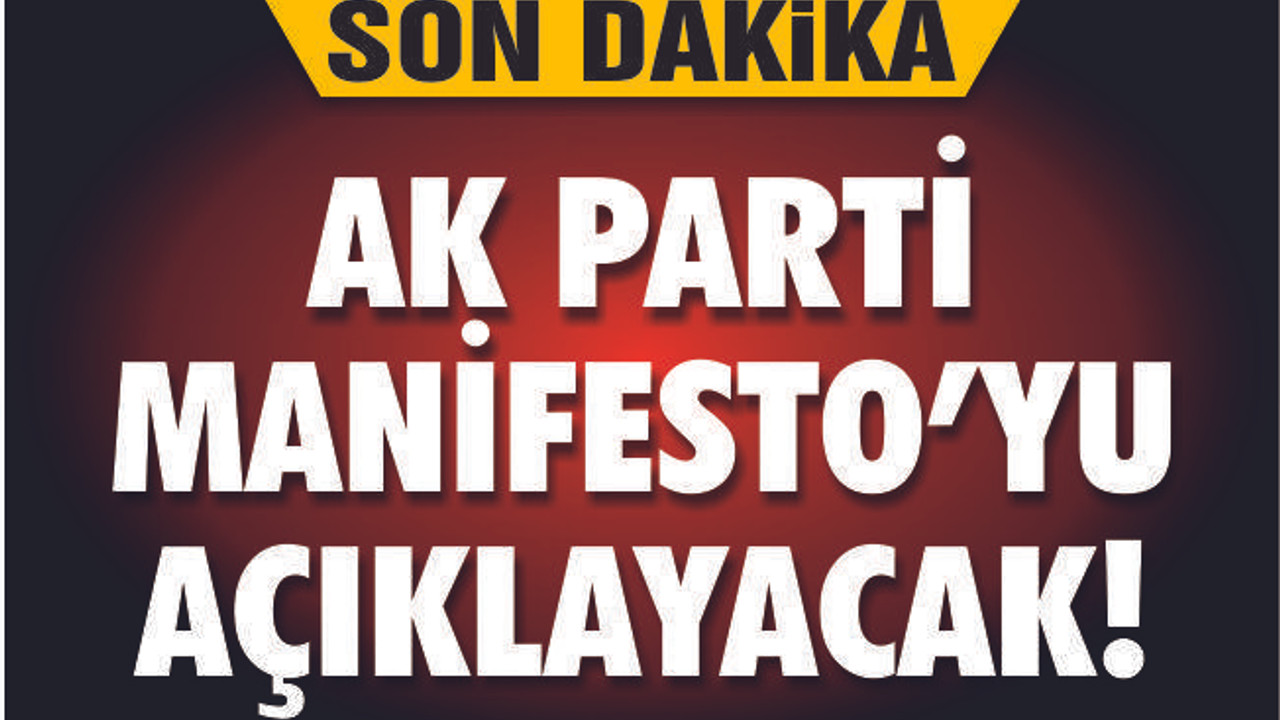 AK PARTİ MANİFESTO'YU AÇIKLAYACAK