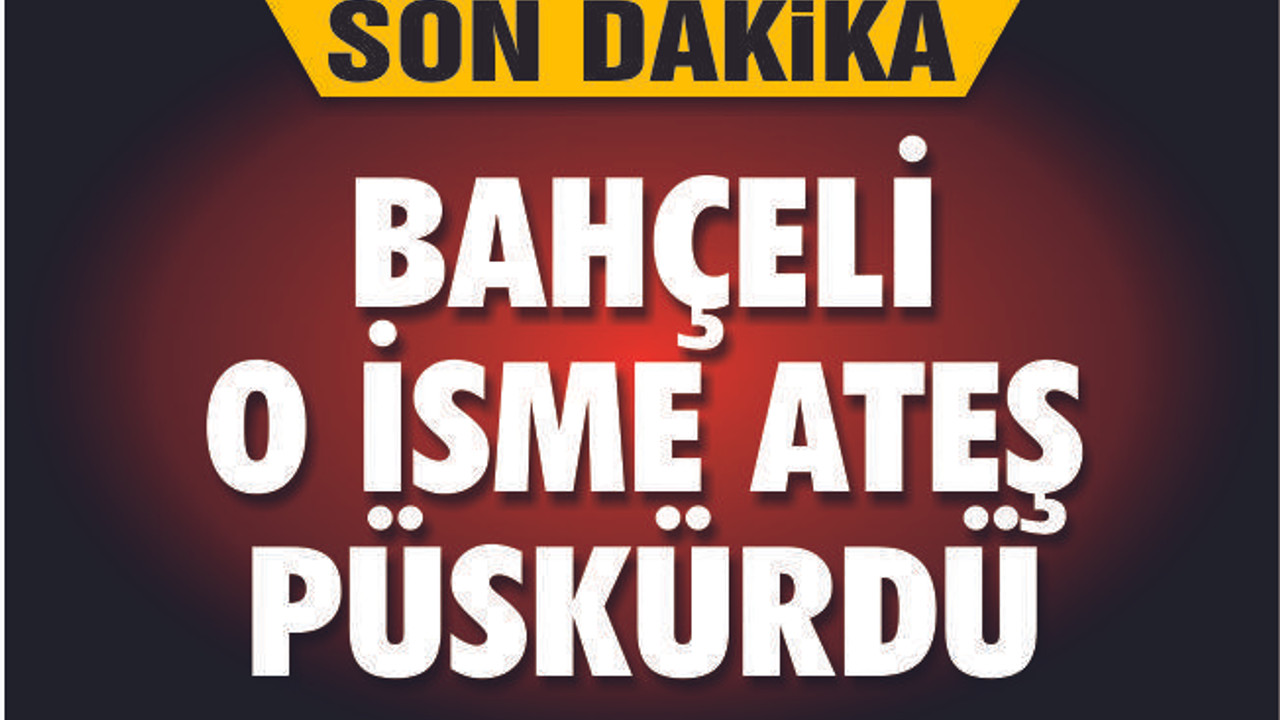 BAHÇELİ ATEŞ PÜSKÜRDÜ!