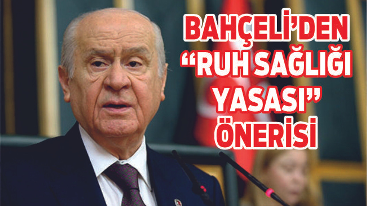 BAHÇELİ'DEN ''RUH SAĞLIĞI YASASI'' ÖNERİSİ