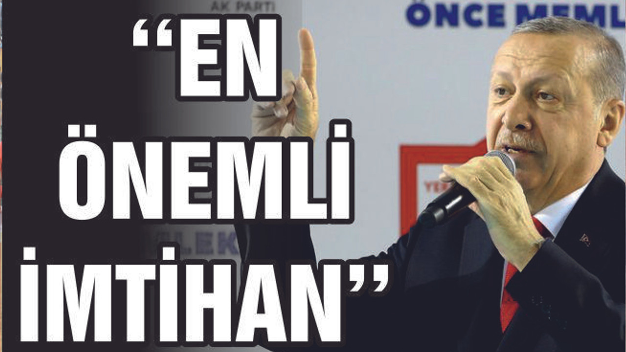 ERDOĞAN ''BU EN ÖNEMLİ İMTİHAN''