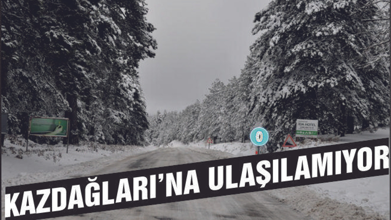 KAZDAĞLARI'NA ULAŞILAMIYOR