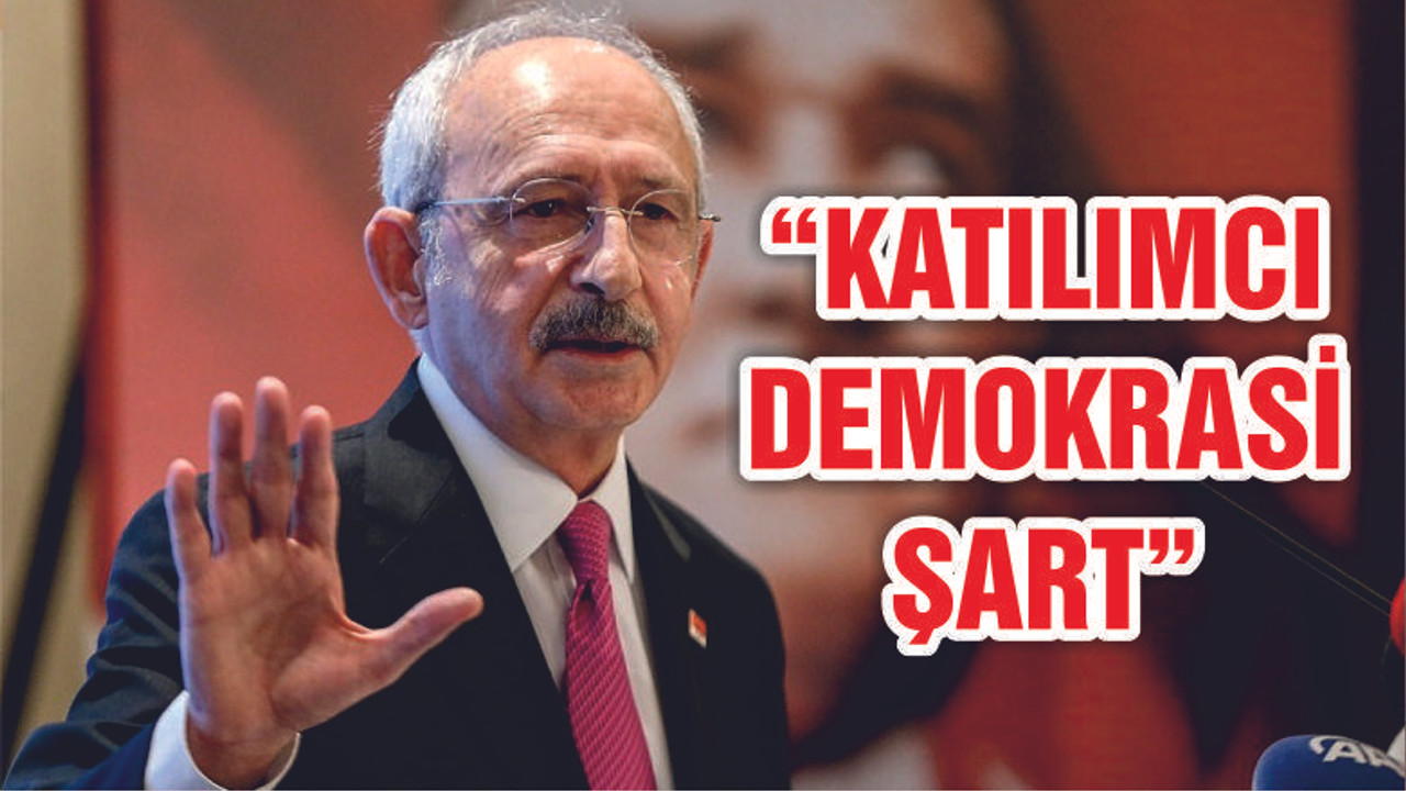 Kılıçdaroğlu: Katılımcı demokrasiyi güçlendirmek zorundayız