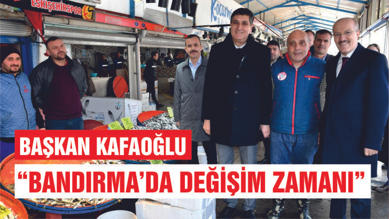 KAFAOĞLU: “BANDIRMA’DA DEĞİŞİM ZAMANI”
