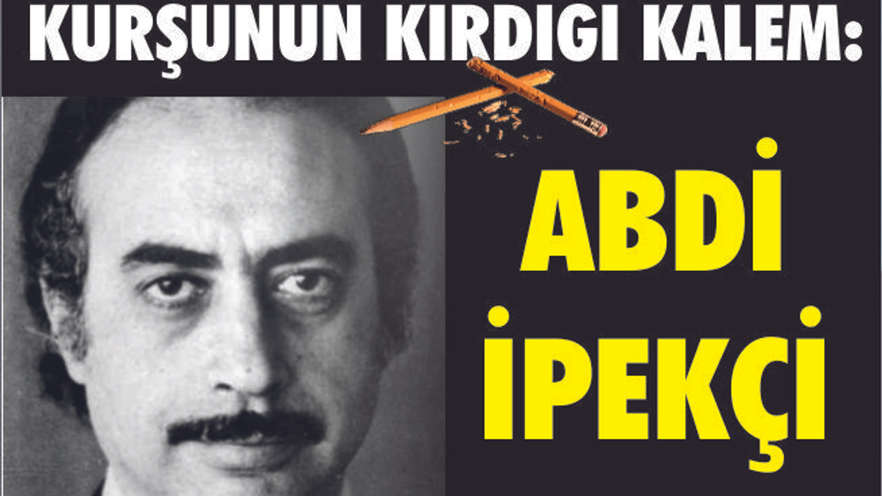 KURŞUNUN KIRDIĞI KALEM: ABDİ İPEKÇİ