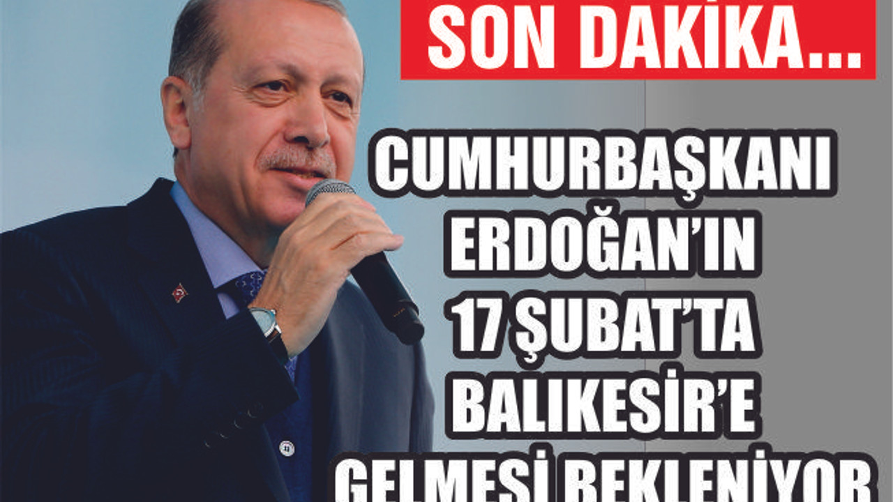 CUMHURBAŞKANI'NIN BALIKESİR'E GELMESİ BEKLENİYOR