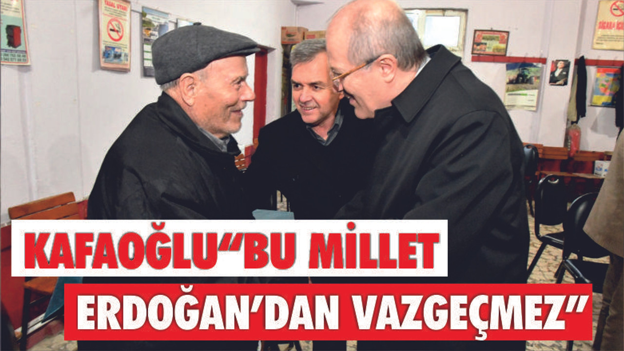Kafaoğlu: “Bu millet Erdoğan’dan vazgeçmez”