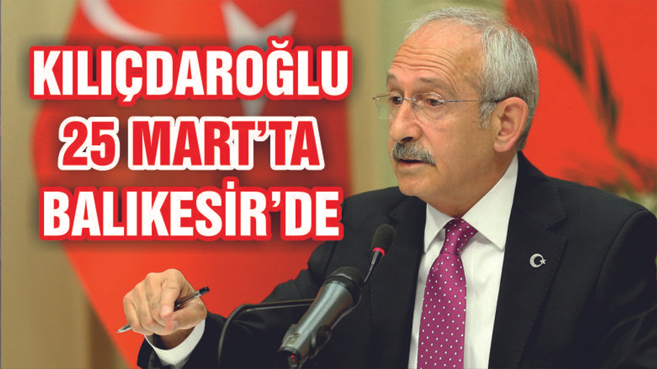 KILIÇDAROĞLU BALIKESİR'E GELİYOR