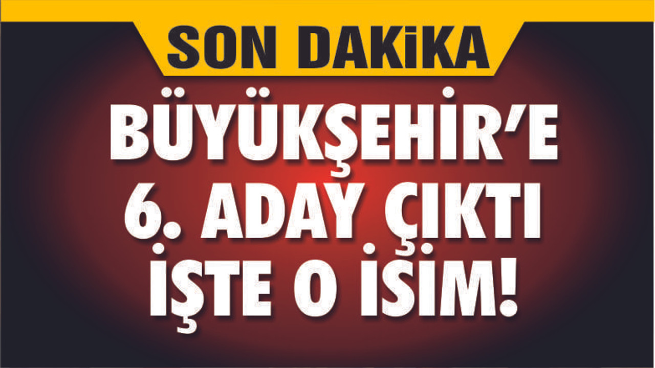 BÜYÜKŞEHİR YARIŞINA O PARTİ DE GİRDİ