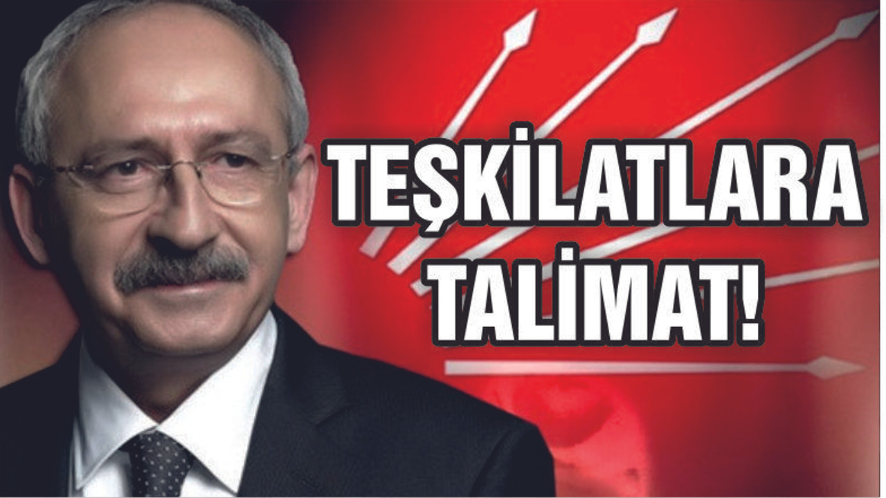 KILIÇDAROĞLU'NDAN TEŞKİLATLARA ÖNEMLİ TALİMAT!
