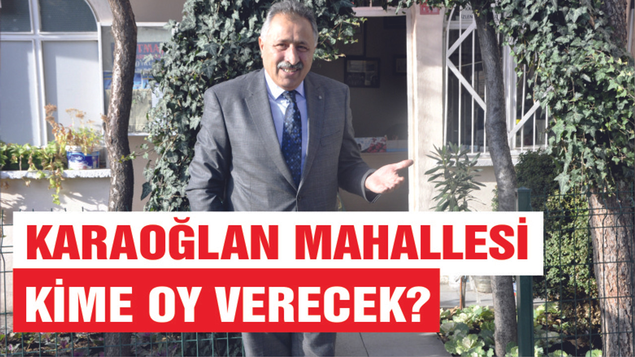 KARAOĞLAN MAHALLESİ KİME OY VERECEK?