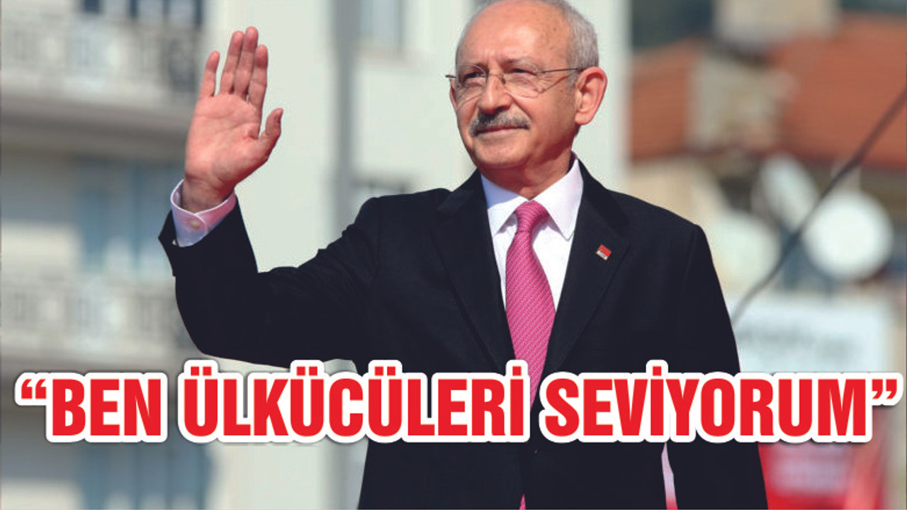Kılıçdaroğlu: Ben bütün ülkücüleri seviyorum