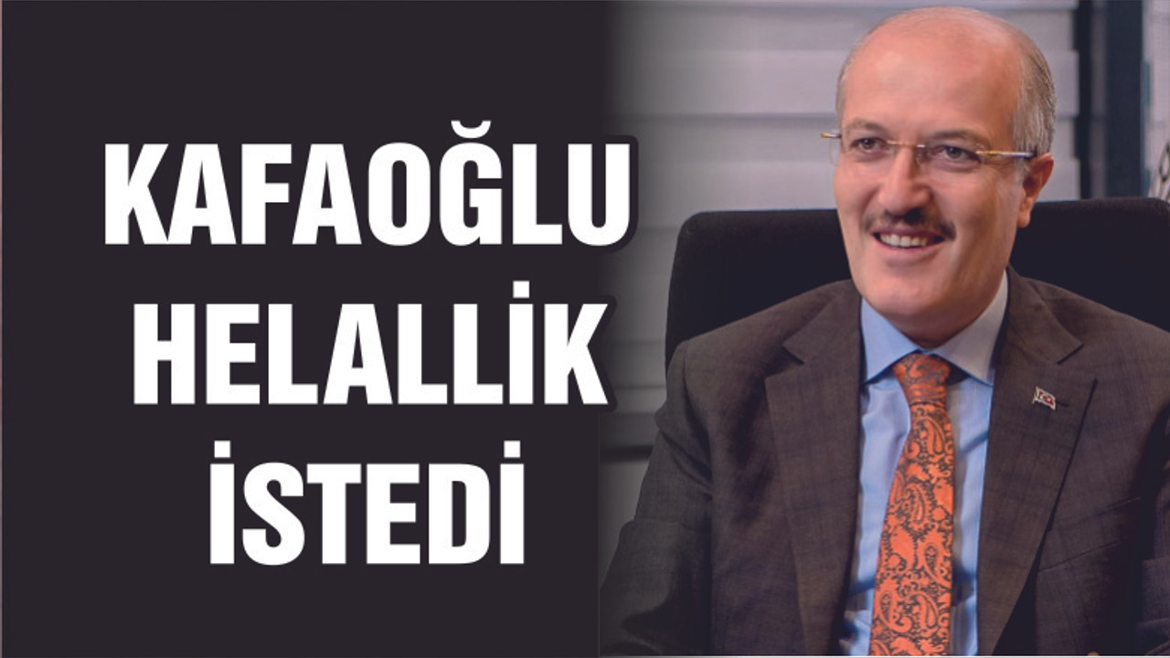 KAFAOĞLU HELALLİK İSTEDİ
