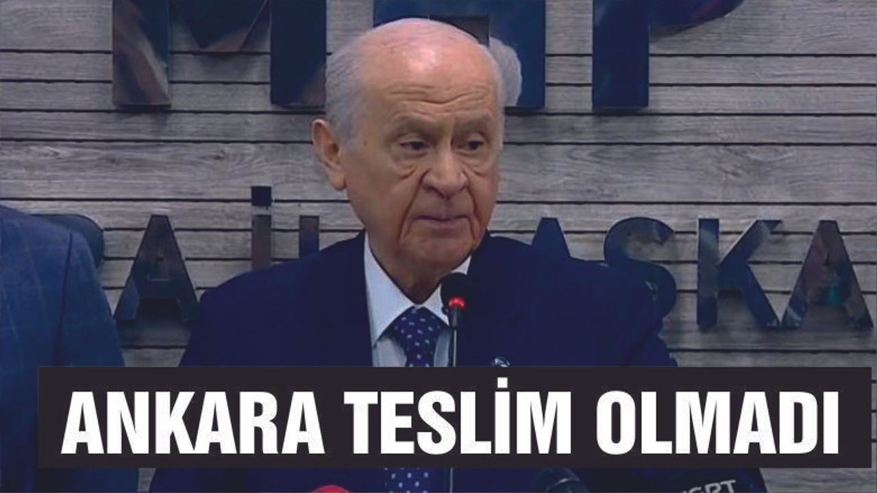 BAHÇELİ "ANKARA ZİLLETE TESLİM OLMADI"
