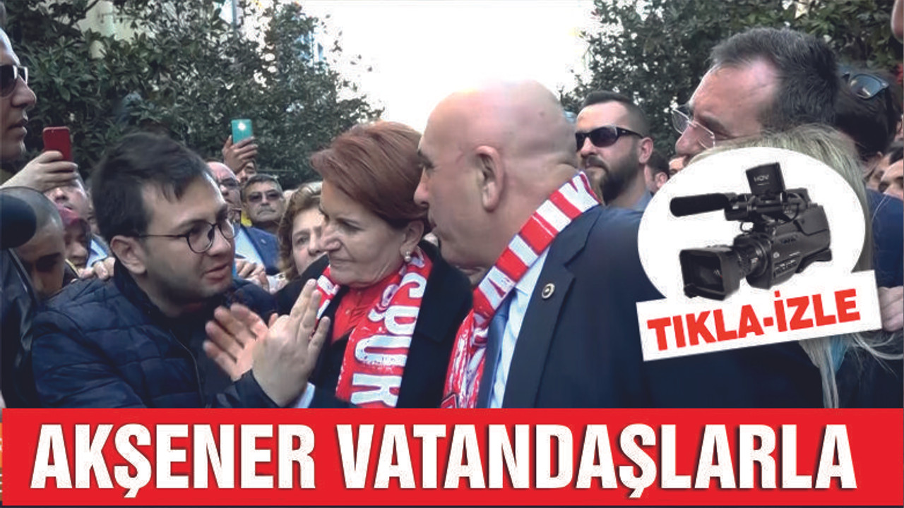 İYİ PARTİ GENEL BAŞKANI AKŞENER MİLLİ KUVVETLER'DEYDİ