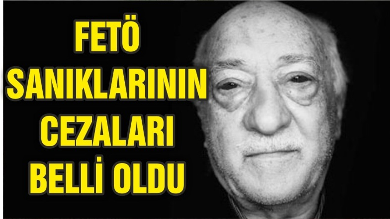 FETÖ SANIKLARININ CEZALARI BELLİ OLDU