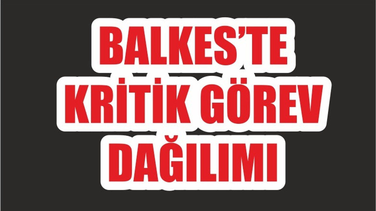 BALKES'TE KRİTİK GÖREV DAĞILIMI
