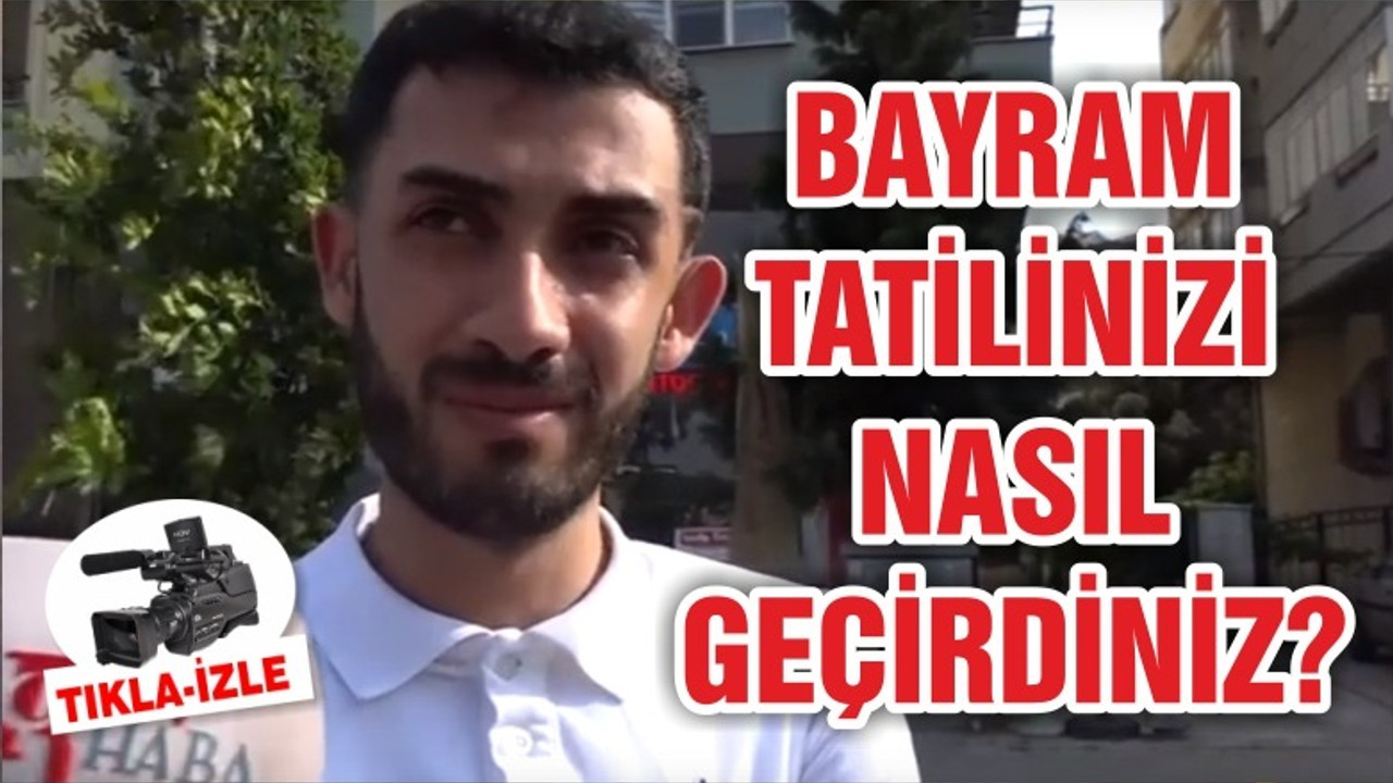 BAYRAM TATİLİNİZİ NASIL GEÇİRDİNİZ?