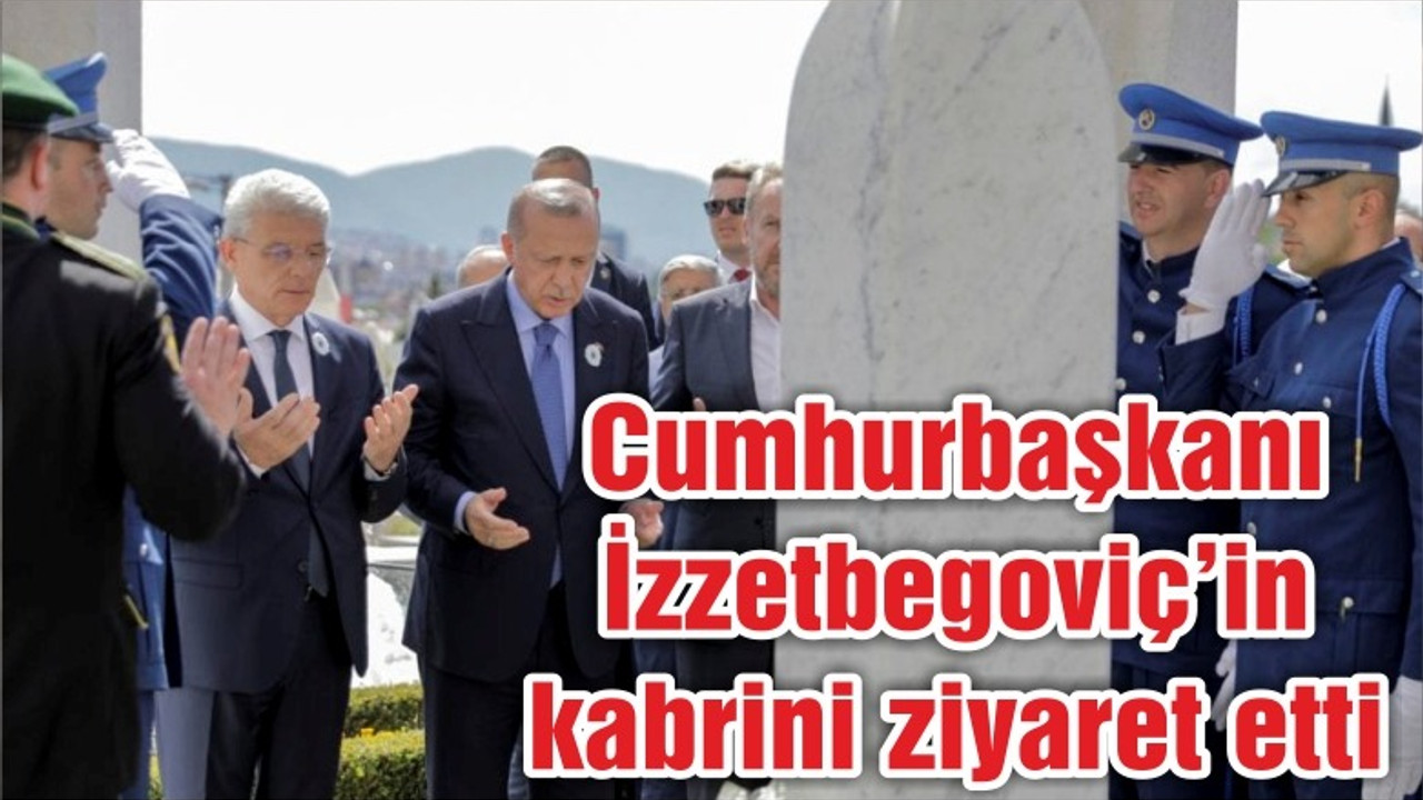 Cumhurbaşkanı Erdoğan Aliya İzzetbegoviç’in kabrini ziyaret etti
