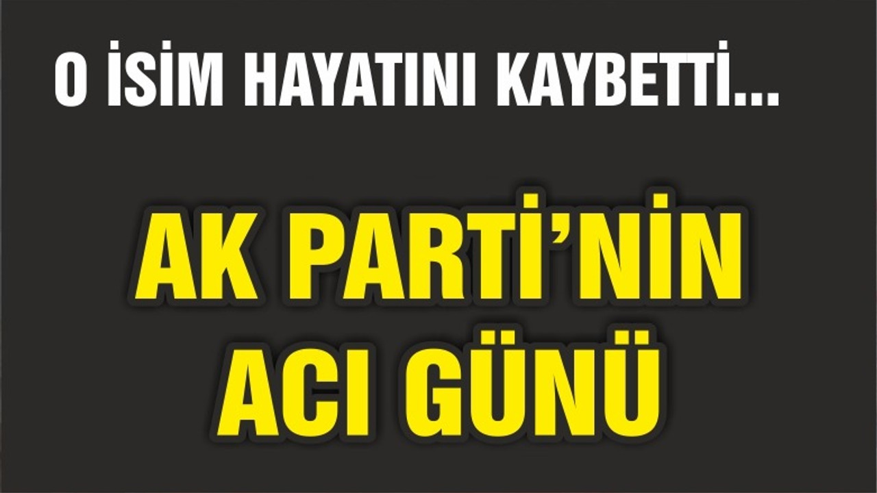 AK PARTİ'NİN ACI GÜNÜ