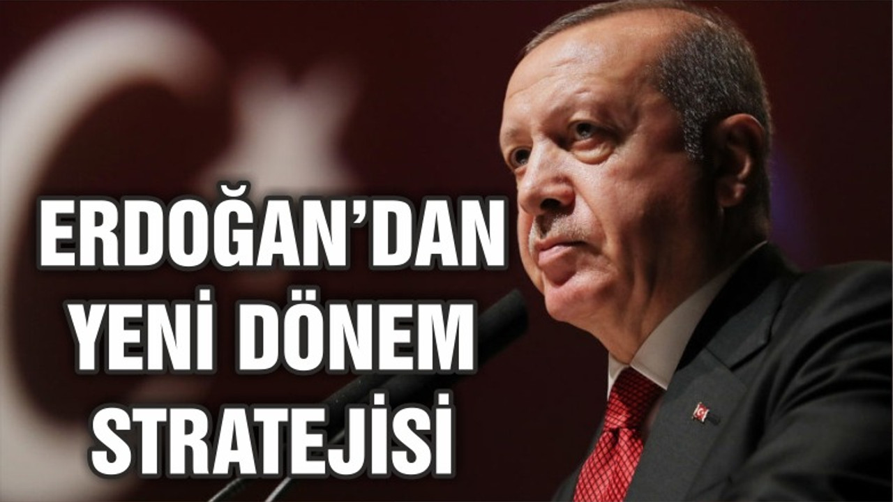 Cumhurbaşkanı Erdoğan’ın yeni dönem stratejisi