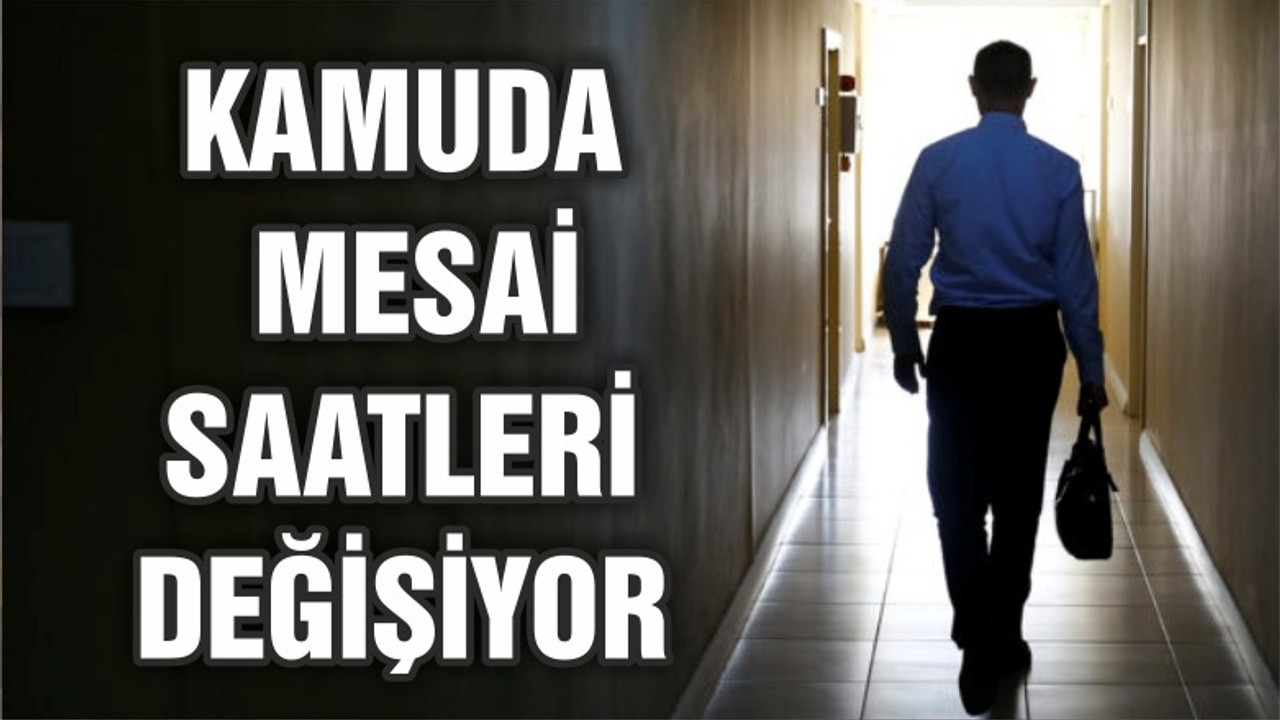 Kamuda mesai saatleri değişiyor!