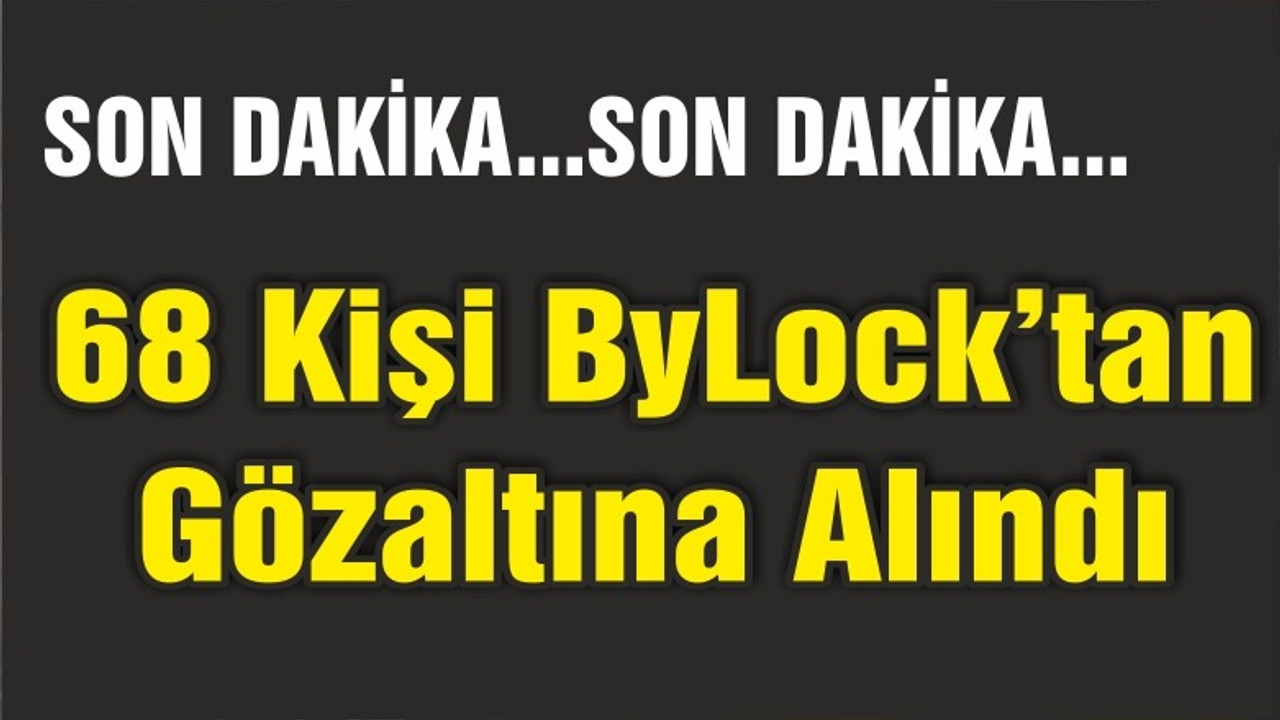 68 kişiye ByLock’tan gözaltı kararı