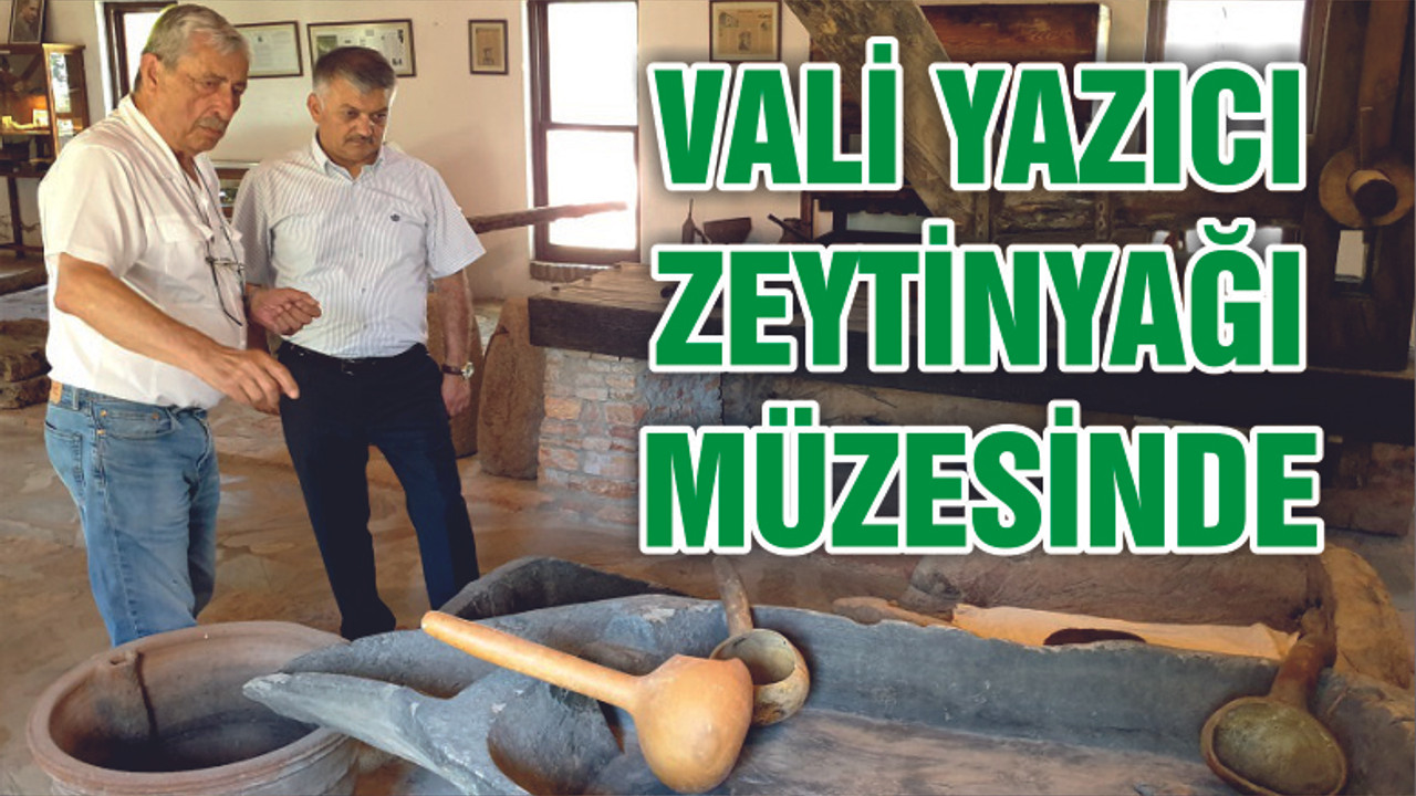 VALİ YAZICI ZEYTİNYAĞI MÜZESİNİ ZİYARET ETTİ