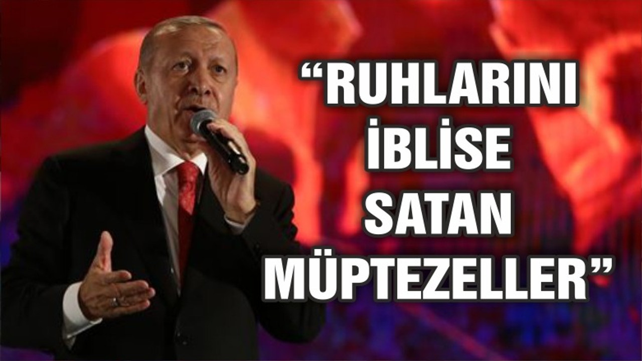 Erdoğan: Ruhlarını iblise satan müptezeller