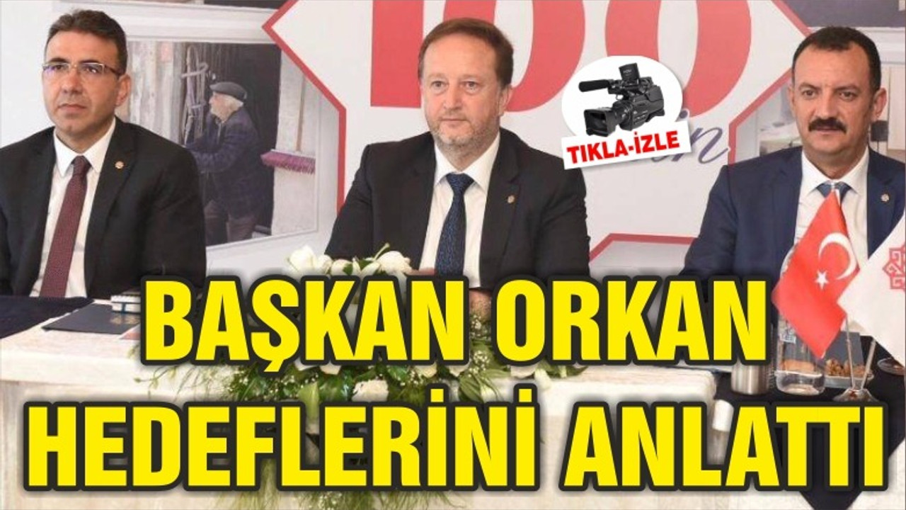 BAŞKAN ORKAN HEDEFLERİNİ ANLATTI