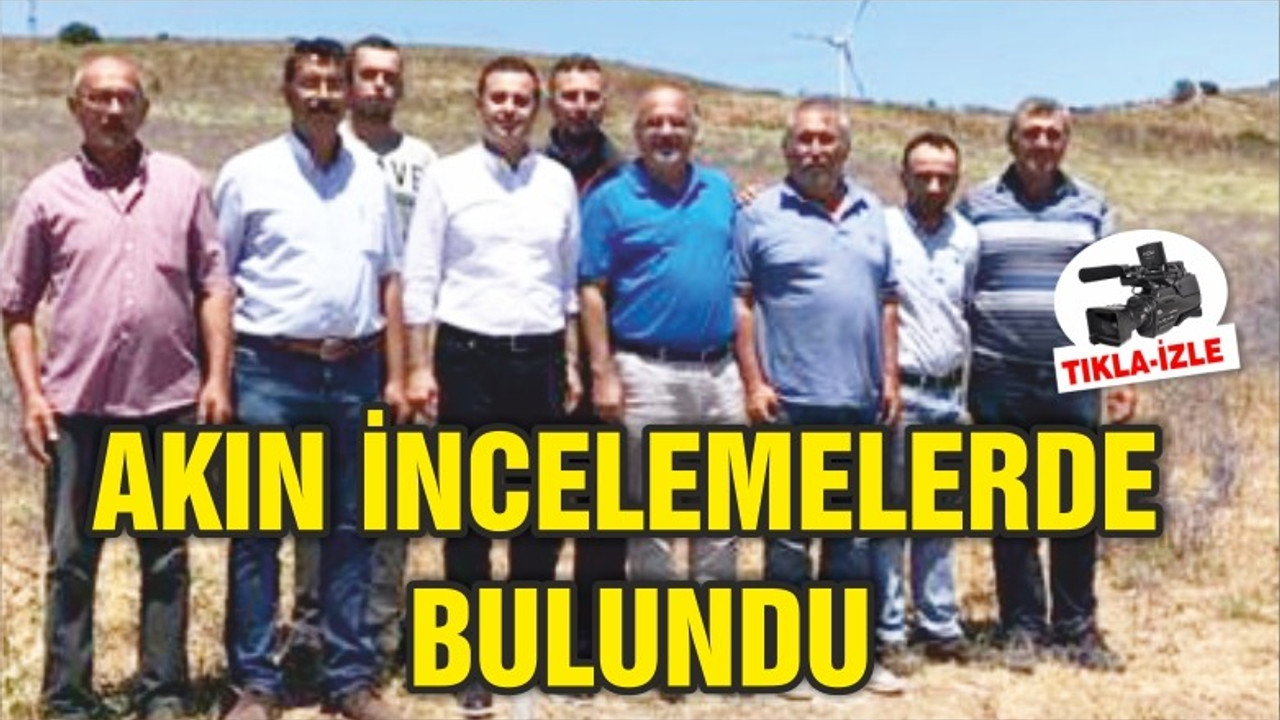 AKIN İNCELEMELERDE BULUNDU