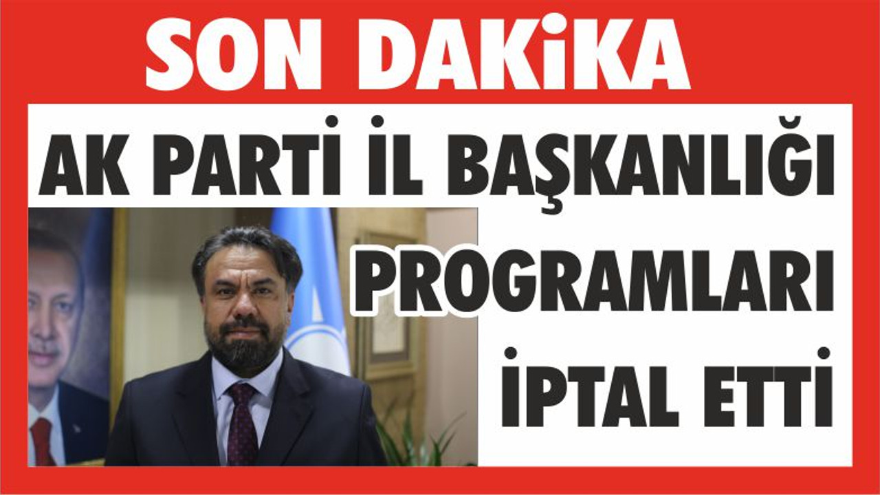 AK PARTİ İL BAŞKANLIĞI PROGRAMLARI İPTAL ETTİ