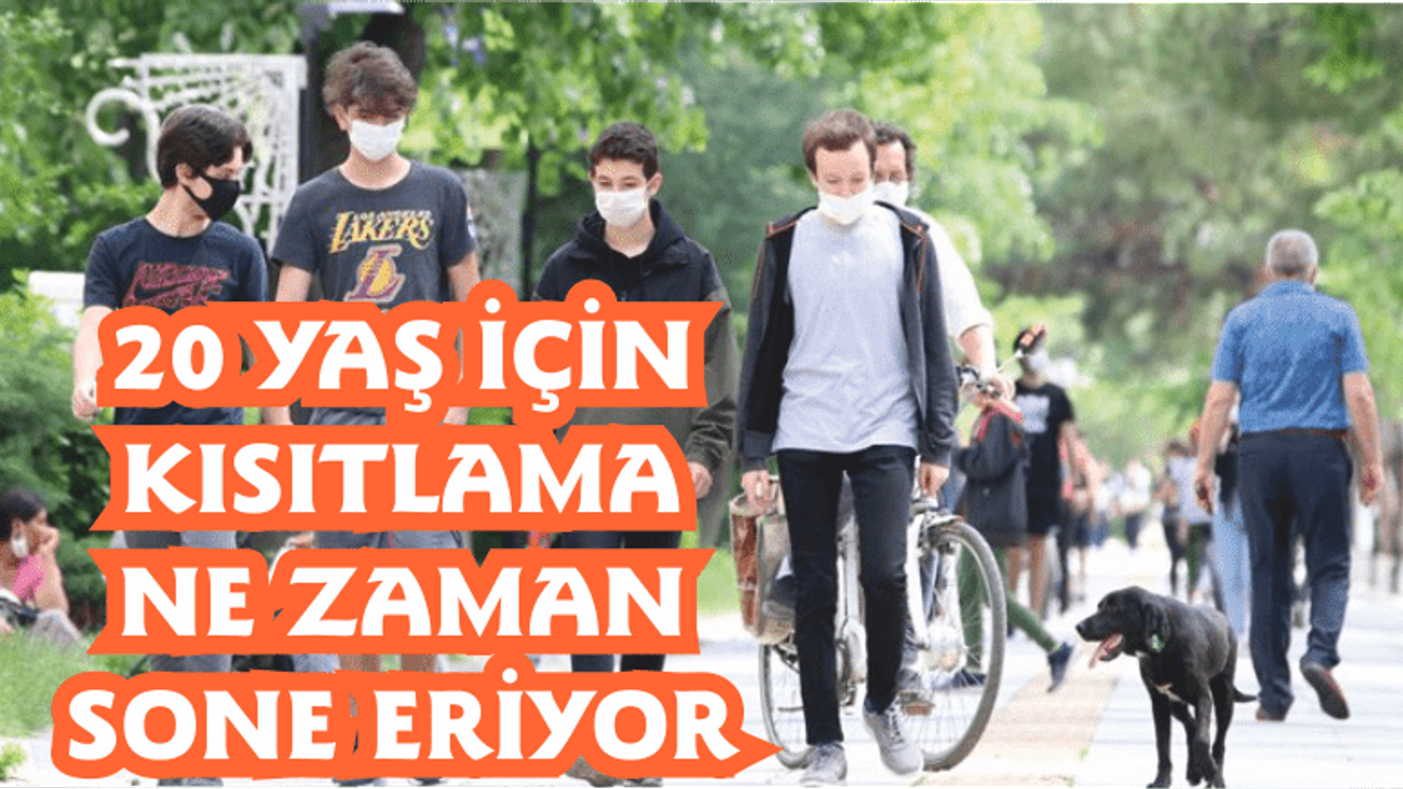20 Yaş İçin Kısıtlama Ne Zaman Sona Eriyor