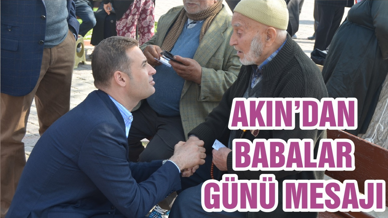 CHP’Lİ AHMET AKIN’DAN BABALAR GÜNÜ MESAJI: BABALAR, EVLATLARININ KAHRAMANLARIDIR