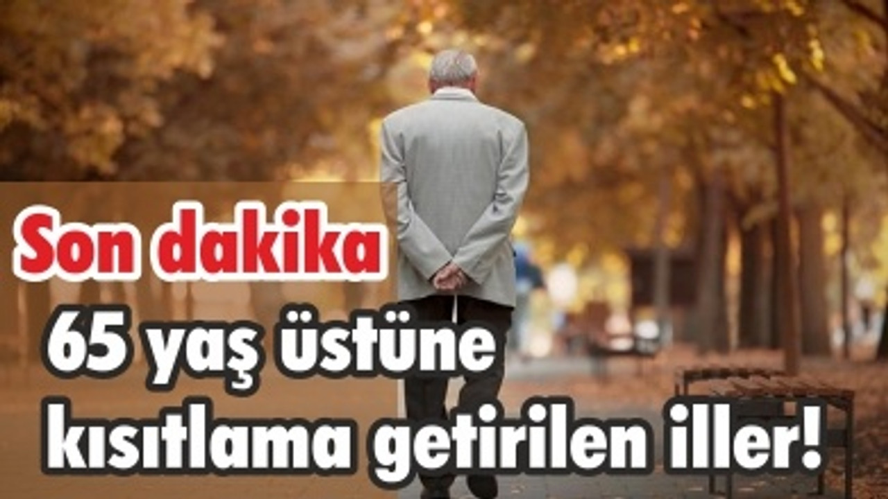 Son dakika 65 yaş üstüne kısıtlama getirilen iller!