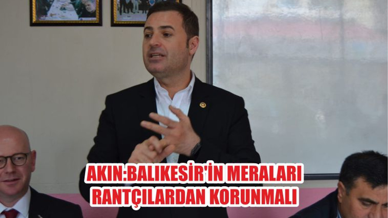 AKIN:BALIKESİR’İN MERALARI RANTÇILARDAN KORUNMALI