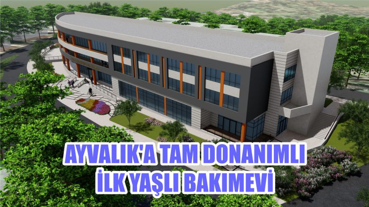 AYVALIK'A TAM DONANIMLI İLK YAŞLI BAKIMEVİ