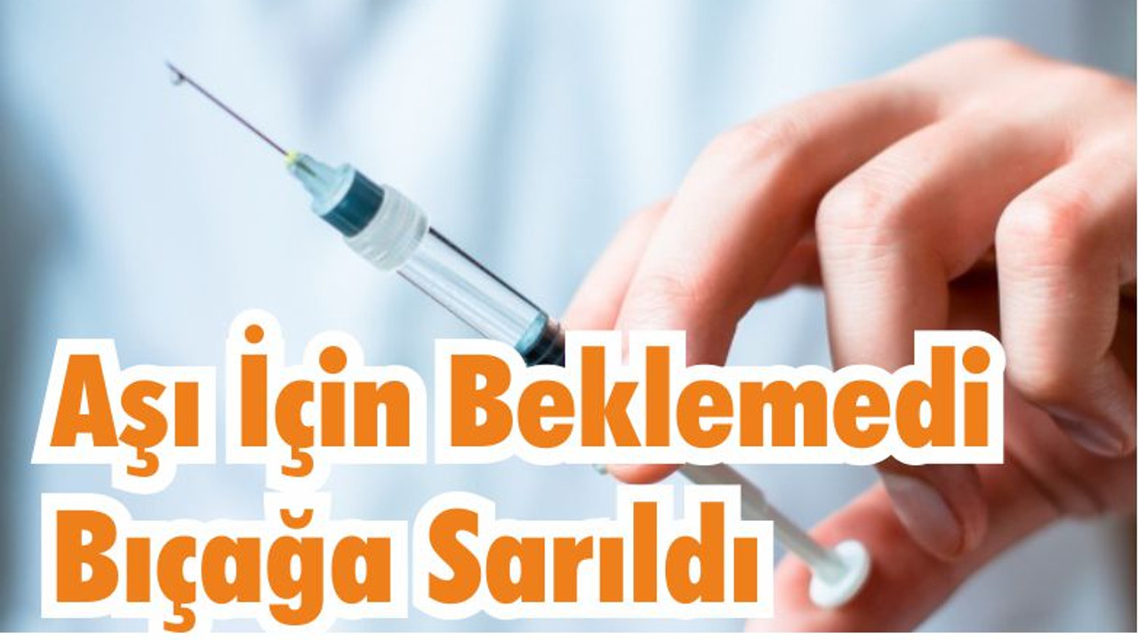Balıkesir’de Aşı İçin Beklemedi Bıçağa Sarıldı