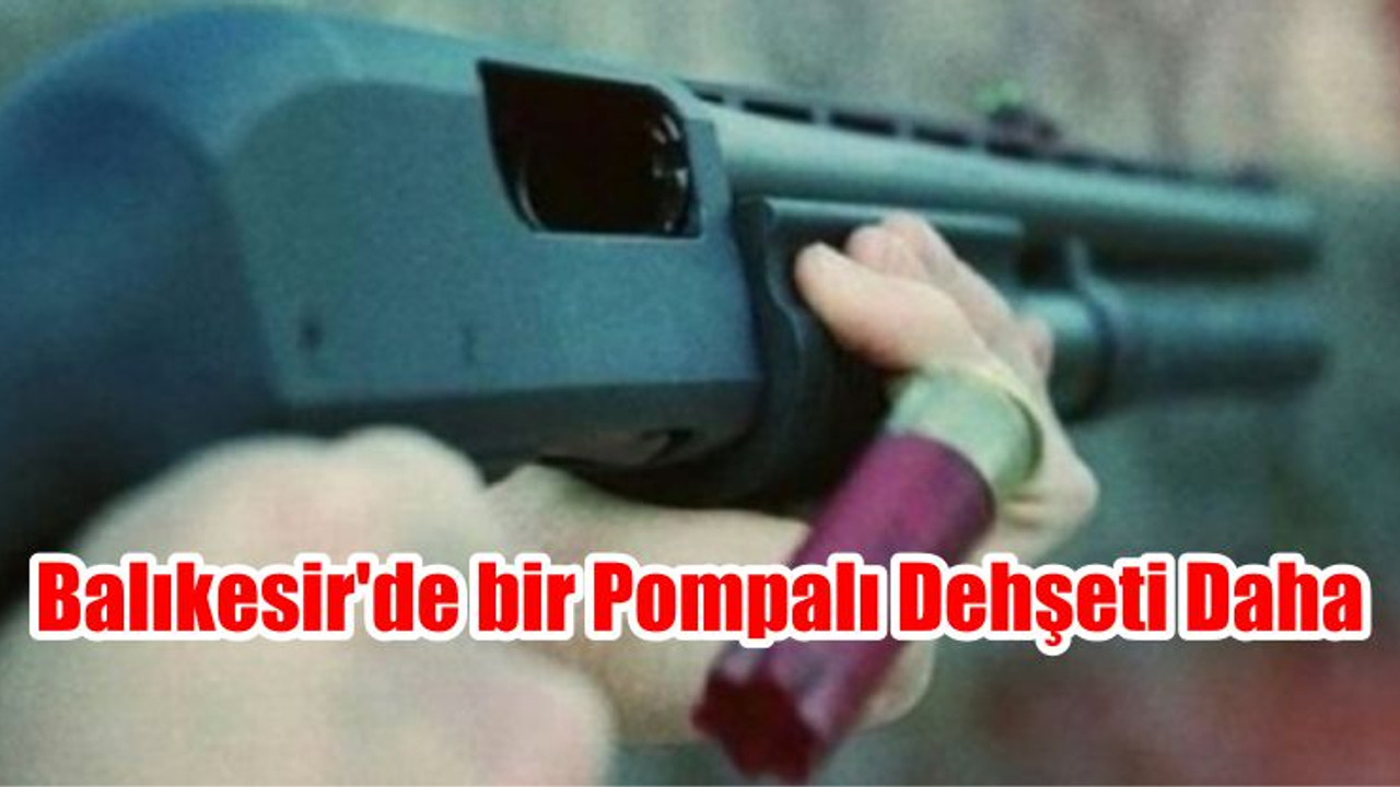 Balıkesir’de bir Pompalı Dehşeti Daha