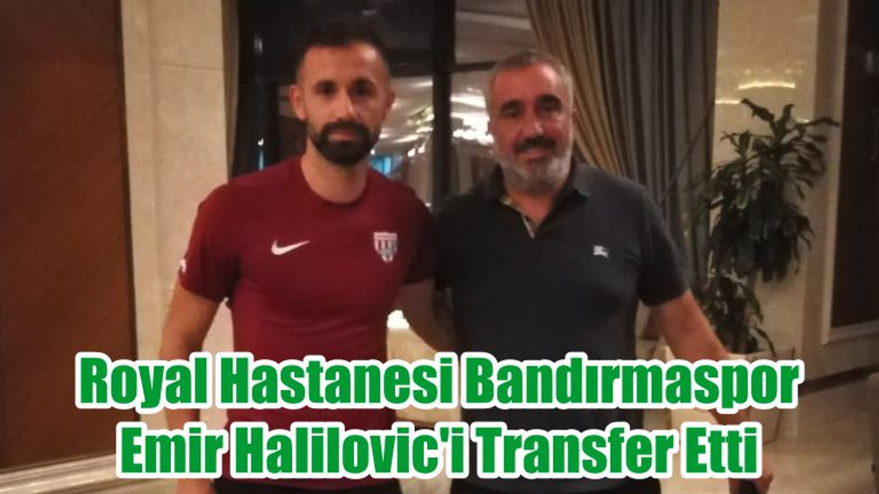 Royal Hastanesi Bandırmaspor, Emir Halilovic'i Transfer Etti