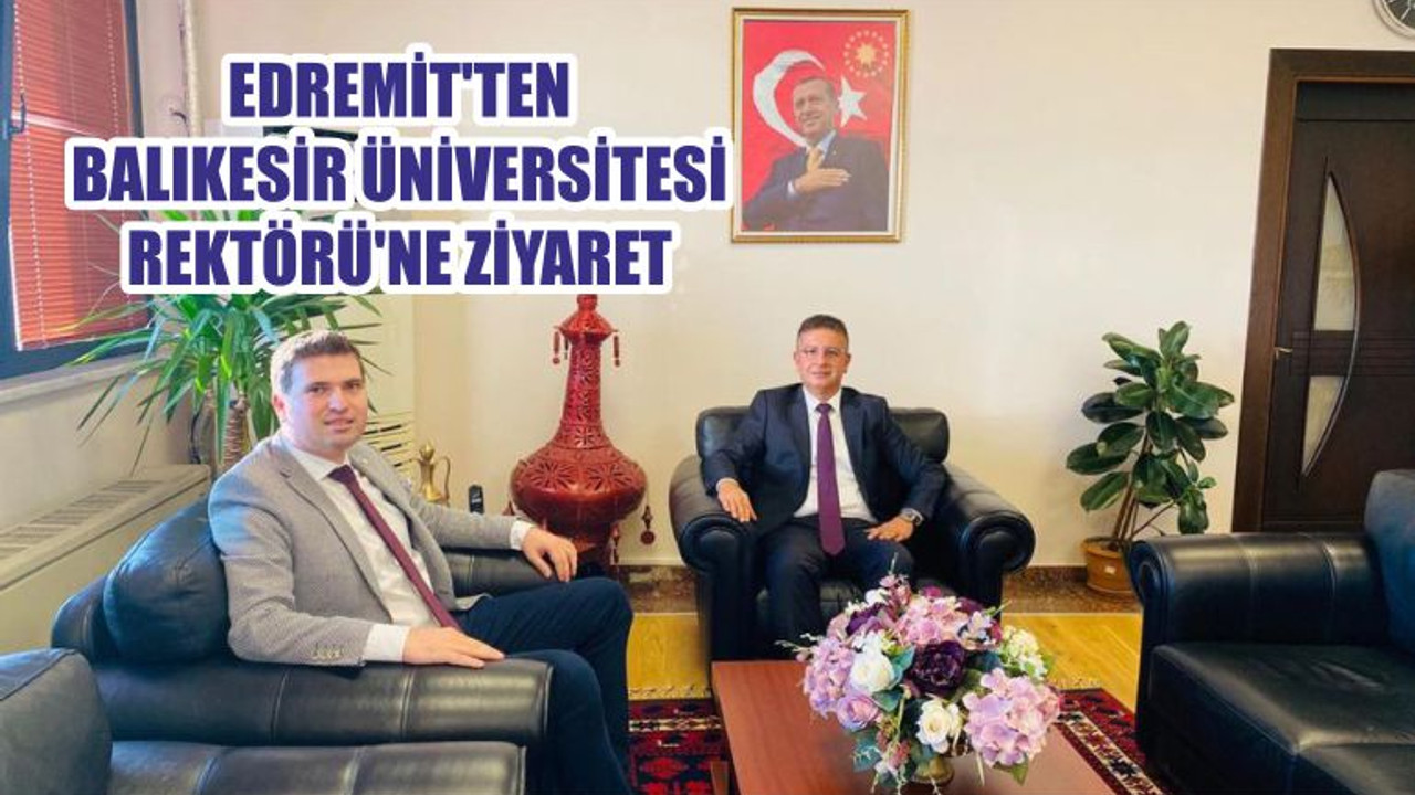 EDREMİT'TEN BALIKESİR ÜNİVERSİTESİ REKTÖRÜ'NE ZİYARET