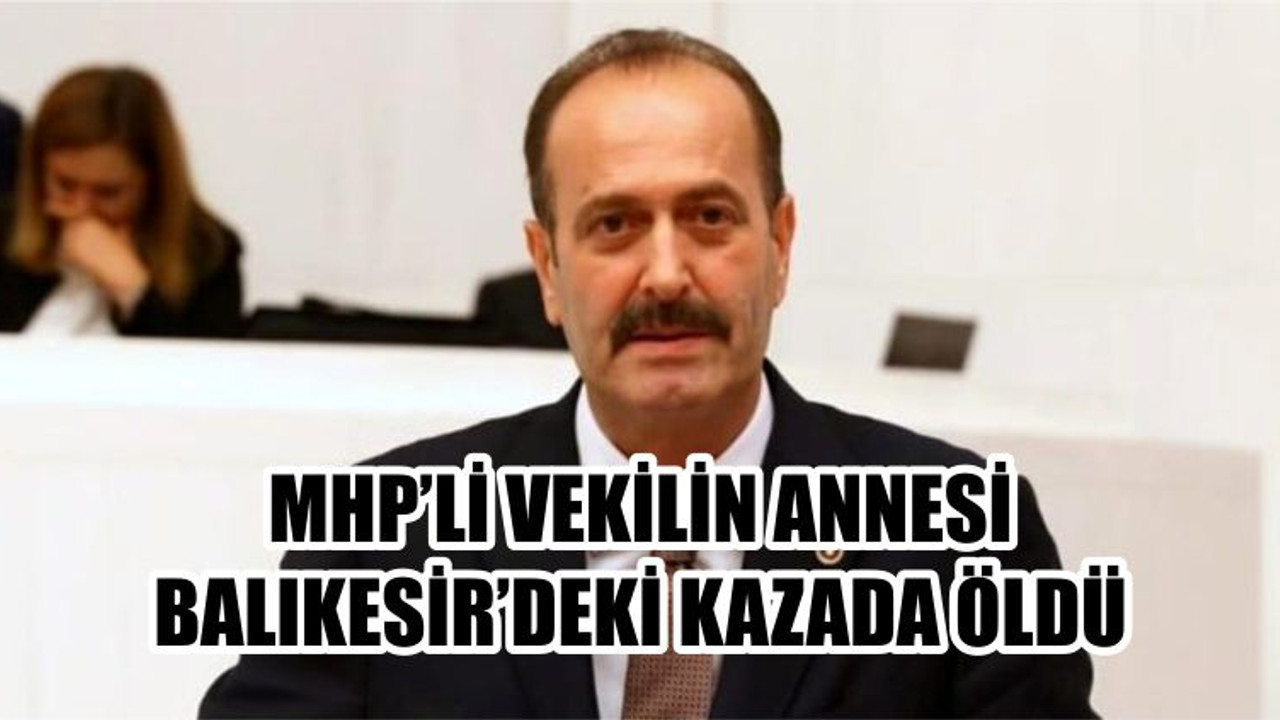 MHP’Lİ VEKİLİN ANNESİ BALIKESİR’DEKİ KAZADA ÖLDÜ