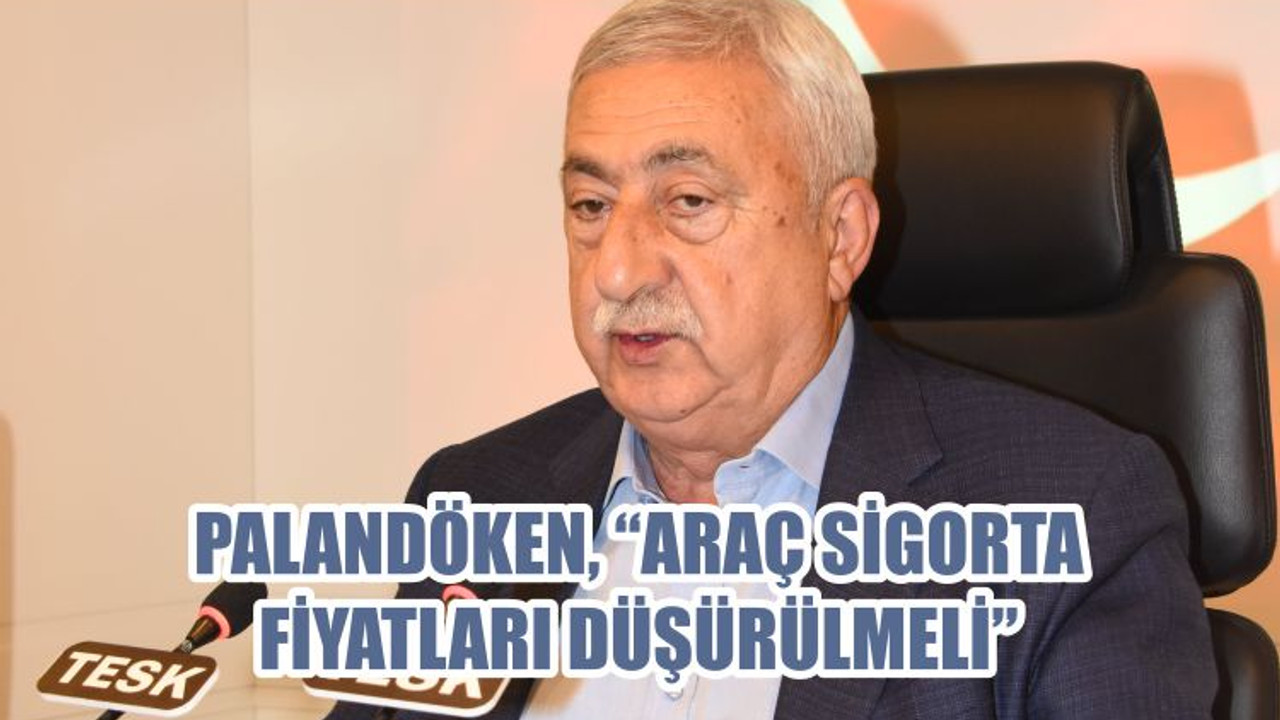 PALANDÖKEN, “ARAÇ SİGORTA FİYATLARI DÜŞÜRÜLMELİ”