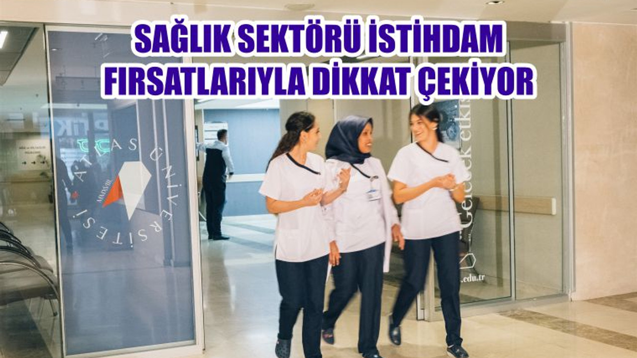 SAĞLIK SEKTÖRÜ İSTİHDAM FIRSATLARIYLA DİKKAT ÇEKİYOR