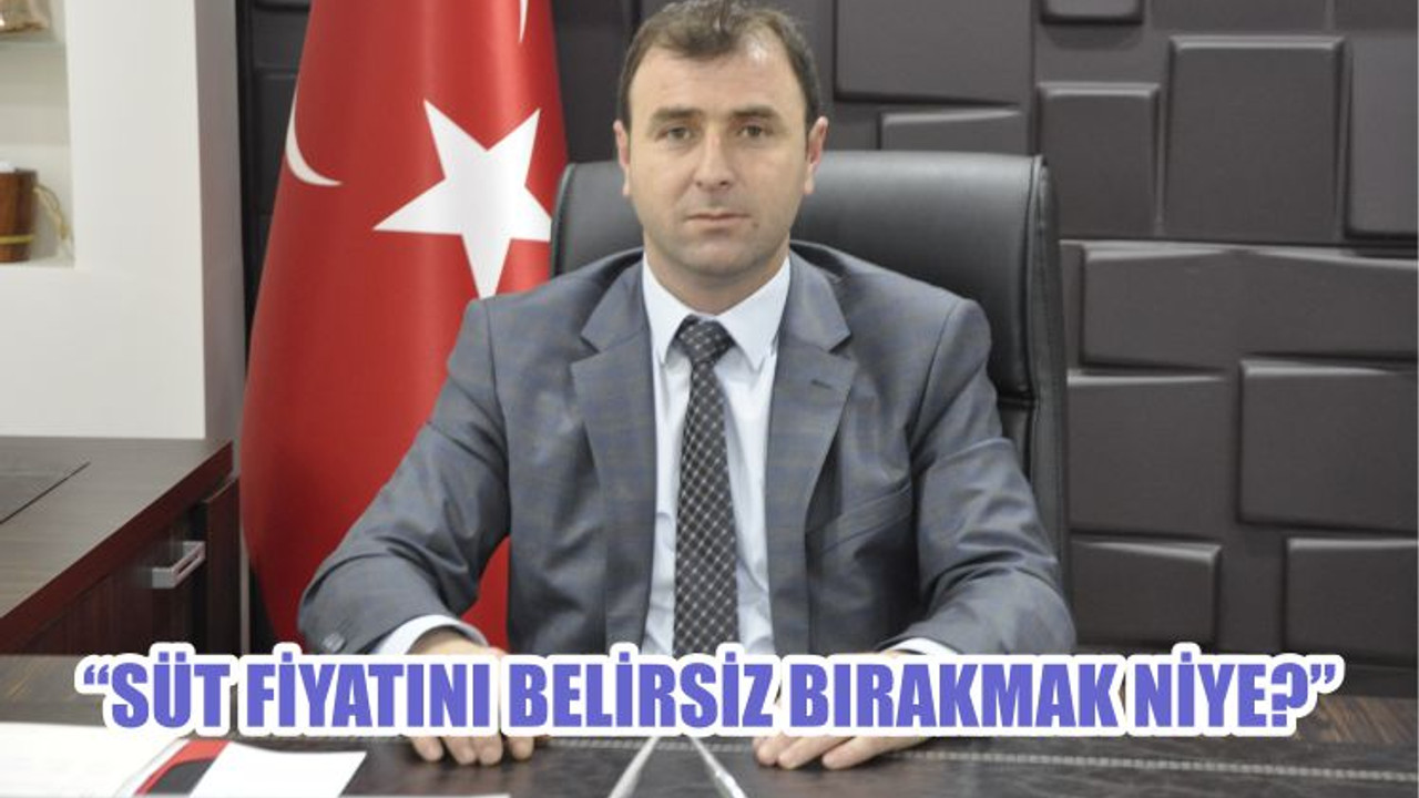 "SÜT FİYATINI BELİRSİZ BIRAKMAK NİYE?"