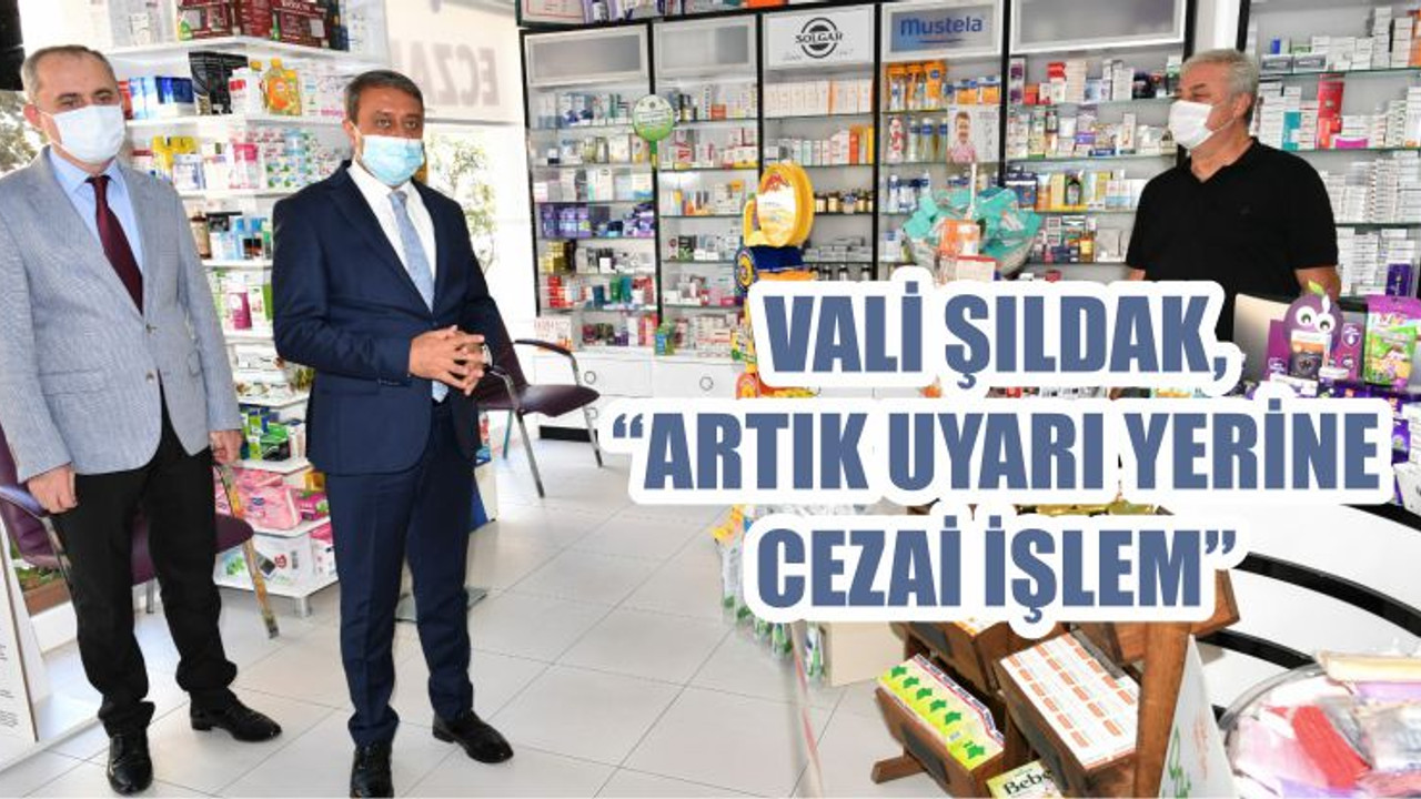 VALİ ŞILDAK, “ARTIK UYARI YERİNE CEZAİ İŞLEM”